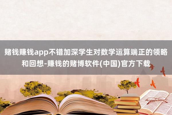 赌钱赚钱app不错加深学生对数学运算端正的领略和回想-赚钱的赌博软件(中国)官方下载