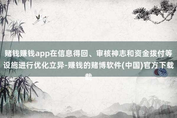 赌钱赚钱app在信息得回、审核神志和资金拨付等设施进行优化立异-赚钱的赌博软件(中国)官方下载