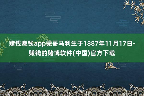 赌钱赚钱app蒙哥马利生于1887年11月17日-赚钱的赌博软件(中国)官方下载