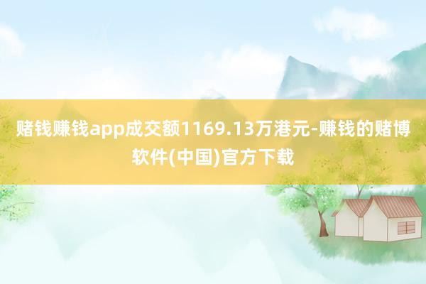 赌钱赚钱app成交额1169.13万港元-赚钱的赌博软件(中国)官方下载