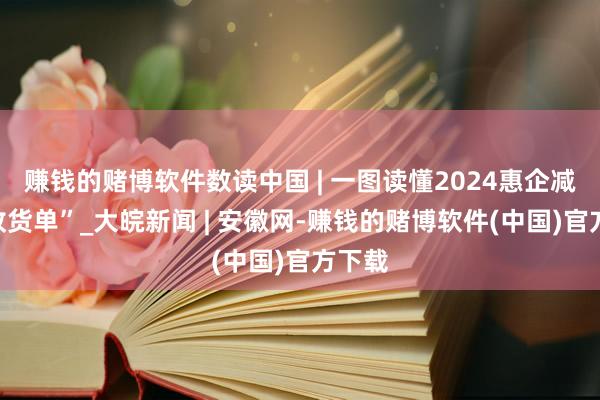 赚钱的赌博软件数读中国 | 一图读懂2024惠企减负“收货单