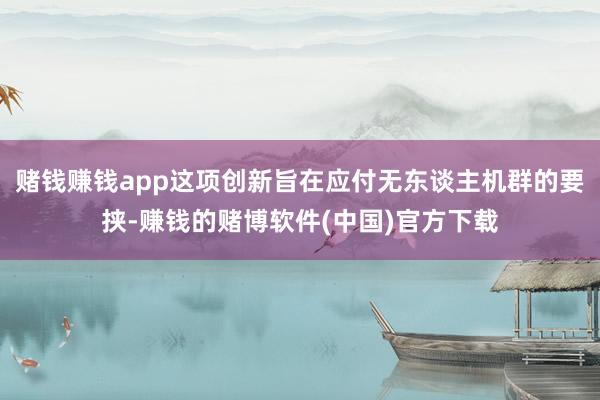 赌钱赚钱app这项创新旨在应付无东谈主机群的要挟-赚钱的赌博软件(中国)官方下载