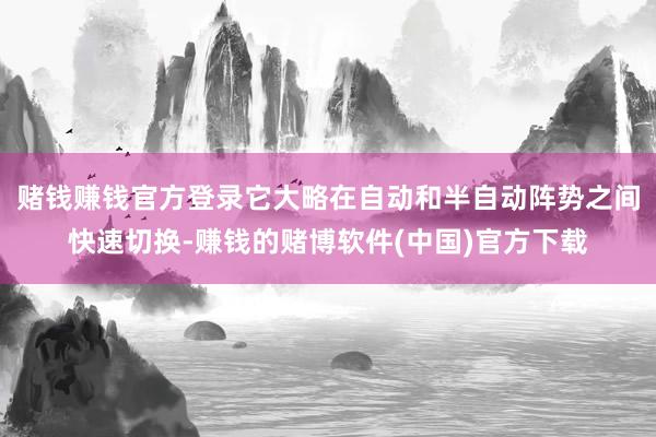 赌钱赚钱官方登录它大略在自动和半自动阵势之间快速切换-赚钱的赌博软件(中国)官方下载
