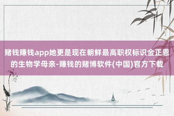 赌钱赚钱app她更是现在朝鲜最高职权标识金正恩的生物学母亲-赚钱的赌博软件(中国)官方下载