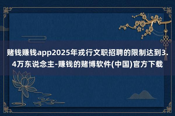 赌钱赚钱app2025年戎行文职招聘的限制达到3.4万东说念