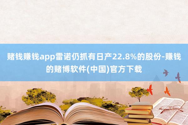 赌钱赚钱app雷诺仍抓有日产22.8%的股份-赚钱的赌博软件(中国)官方下载