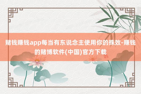 赌钱赚钱app每当有东说念主使用你的殊效-赚钱的赌博软件(中国)官方下载
