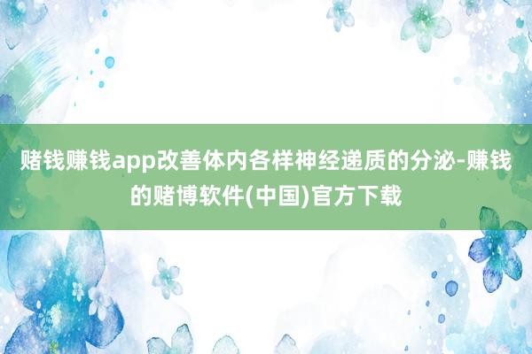 赌钱赚钱app改善体内各样神经递质的分泌-赚钱的赌博软件(中