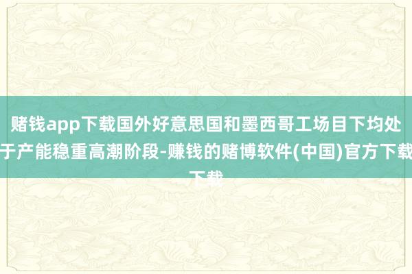 赌钱app下载国外好意思国和墨西哥工场目下均处于产能稳重高潮
