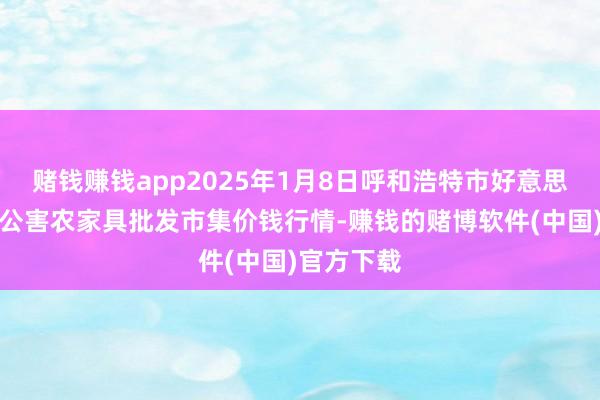 赌钱赚钱app2025年1月8日呼和浩特市好意思通首府无公害