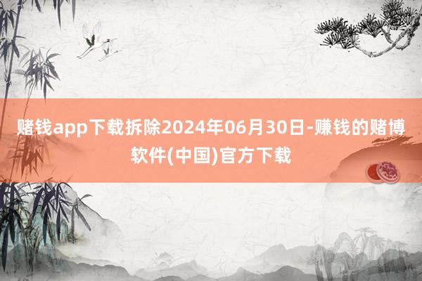 赌钱app下载拆除2024年06月30日-赚钱的赌博软件(中