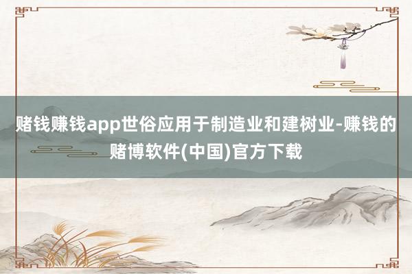 赌钱赚钱app世俗应用于制造业和建树业-赚钱的赌博软件(中国