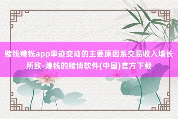 赌钱赚钱app事迹变动的主要原因系交易收入增长所致-赚钱的赌博软件(中国)官方下载