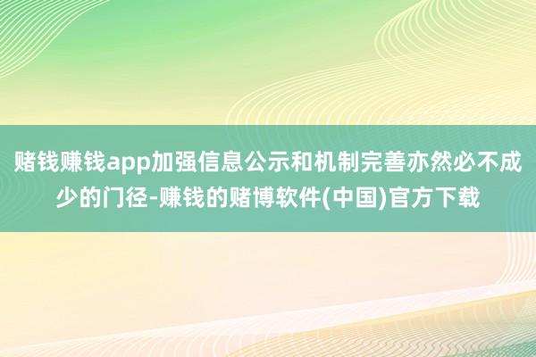 赌钱赚钱app加强信息公示和机制完善亦然必不成少的门径-赚钱