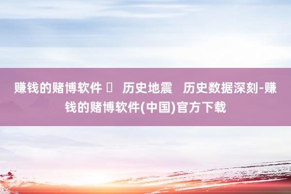 赚钱的赌博软件 ❏ 历史地震   历史数据深刻-赚钱的赌博软