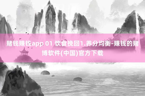 赌钱赚钱app 01 饮食挽回1.养分均衡-赚钱的赌博软件(中国)官方下载