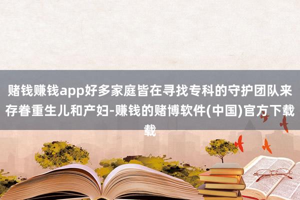 赌钱赚钱app好多家庭皆在寻找专科的守护团队来存眷重生儿和产妇-赚钱的赌博软件(中国)官方下载