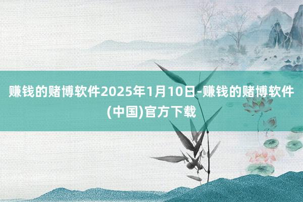 赚钱的赌博软件2025年1月10日-赚钱的赌博软件(中国)官