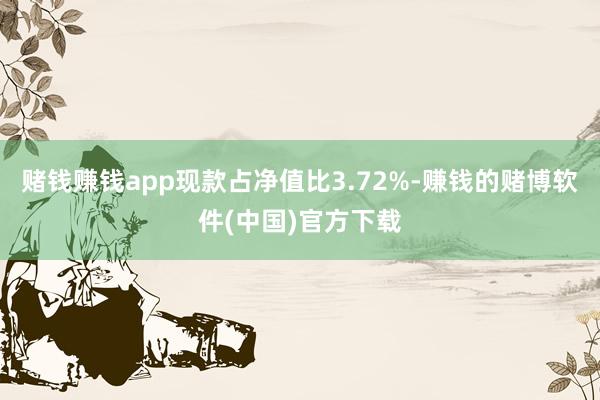 赌钱赚钱app现款占净值比3.72%-赚钱的赌博软件(中国)官方下载