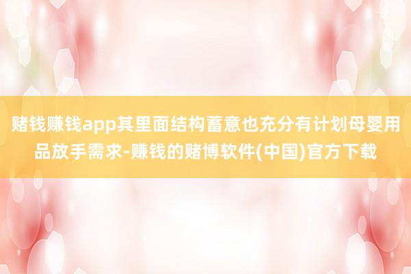 赌钱赚钱app其里面结构蓄意也充分有计划母婴用品放手需求-赚钱的赌博软件(中国)官方下载