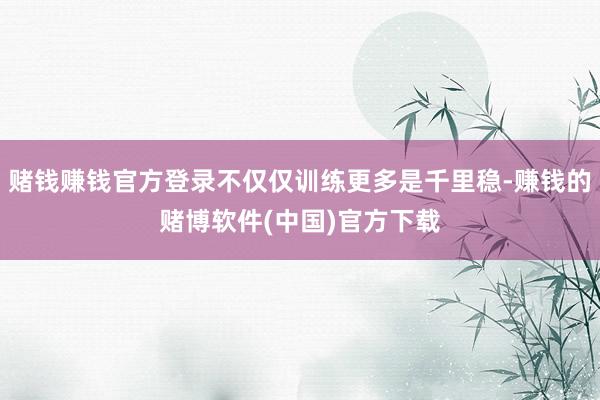 赌钱赚钱官方登录不仅仅训练更多是千里稳-赚钱的赌博软件(中国