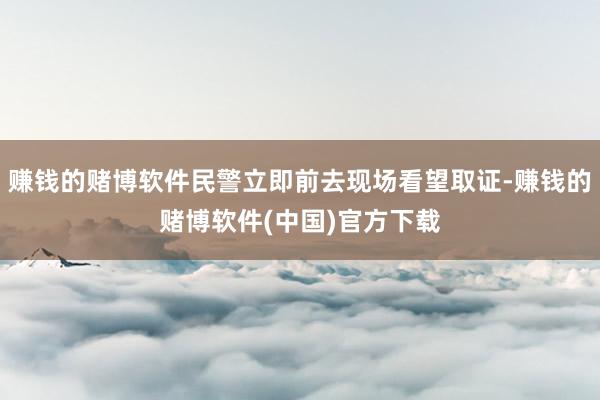 赚钱的赌博软件民警立即前去现场看望取证-赚钱的赌博软件(中国