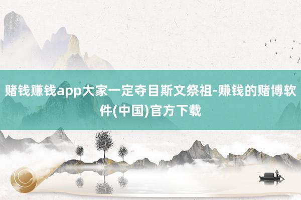 赌钱赚钱app大家一定夺目斯文祭祖-赚钱的赌博软件(中国)官方下载