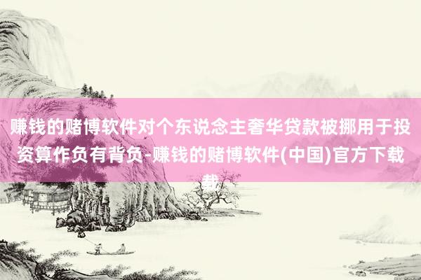 赚钱的赌博软件对个东说念主奢华贷款被挪用于投资算作负有背负-