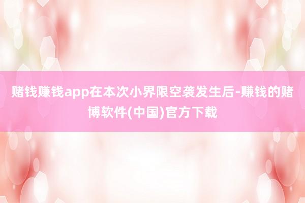 赌钱赚钱app在本次小界限空袭发生后-赚钱的赌博软件(中国)官方下载