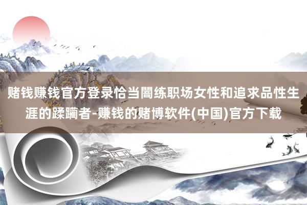 赌钱赚钱官方登录恰当闇练职场女性和追求品性生涯的蹂躏者-赚钱