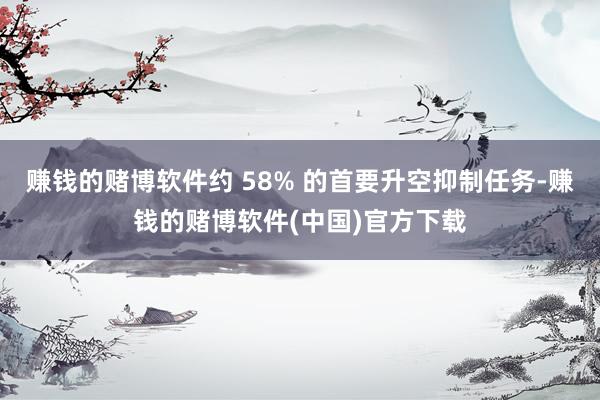 赚钱的赌博软件约 58% 的首要升空抑制任务-赚钱的赌博软件