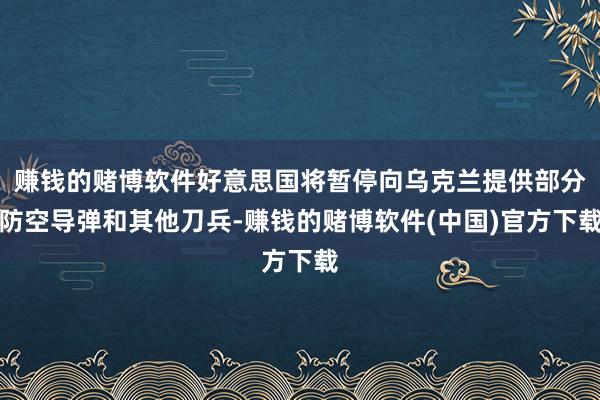 赚钱的赌博软件好意思国将暂停向乌克兰提供部分防空导弹和其他刀
