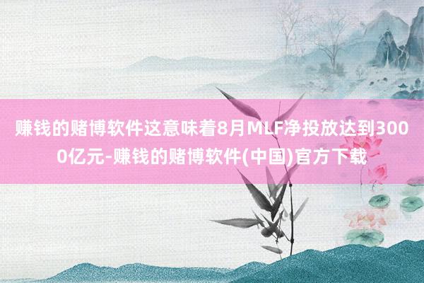 赚钱的赌博软件这意味着8月MLF净投放达到3000亿元-赚钱