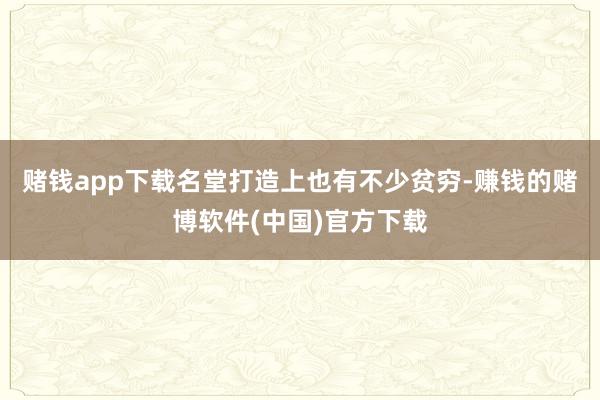 赌钱app下载名堂打造上也有不少贫穷-赚钱的赌博软件(中国)