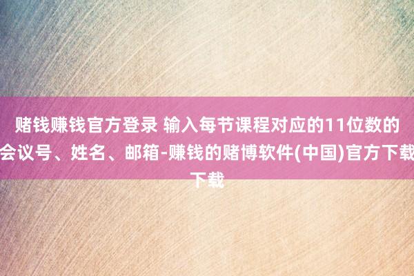 赌钱赚钱官方登录 输入每节课程对应的11位数的会议号、姓名、