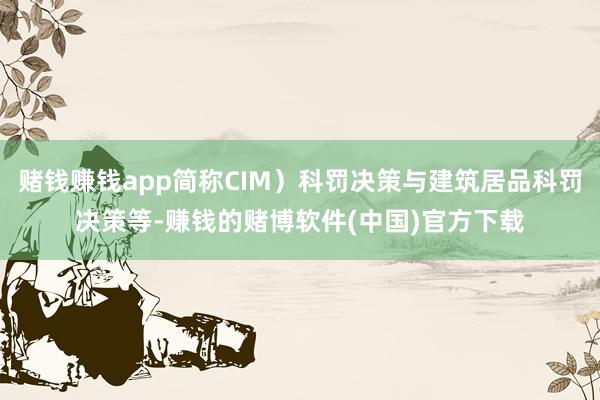 赌钱赚钱app简称CIM）科罚决策与建筑居品科罚决策等-赚钱