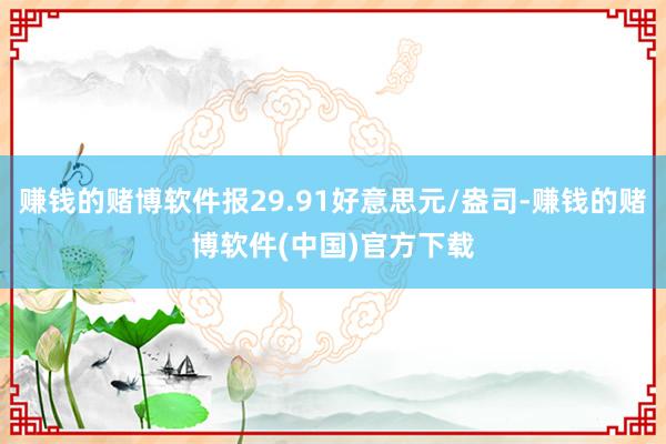 赚钱的赌博软件报29.91好意思元/盎司-赚钱的赌博软件(中