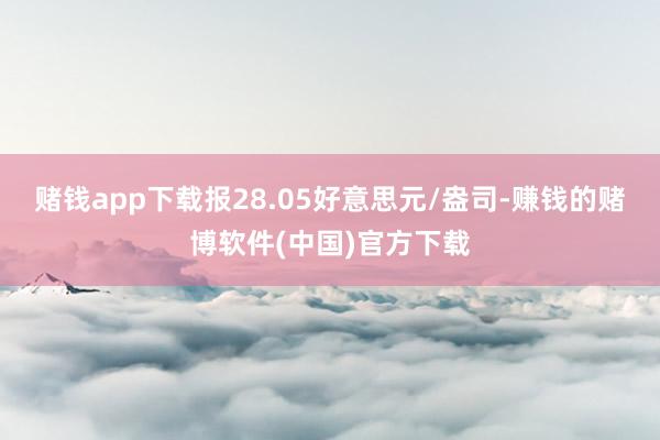 赌钱app下载报28.05好意思元/盎司-赚钱的赌博软件(中