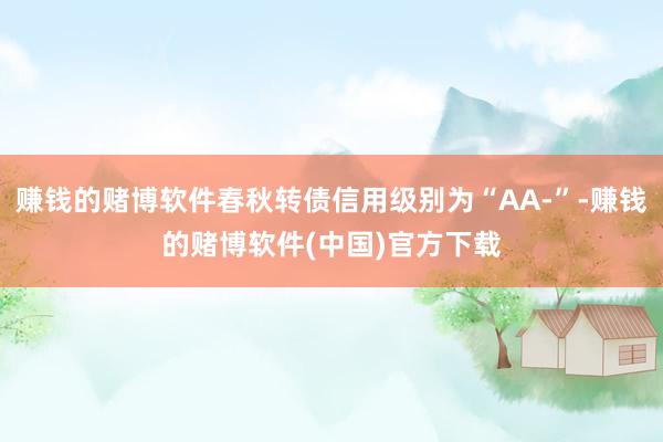 赚钱的赌博软件春秋转债信用级别为“AA-”-赚钱的赌博软件(
