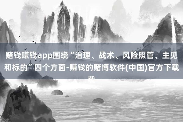 赌钱赚钱app围绕“治理、战术、风险照管、主见和标的”四个方