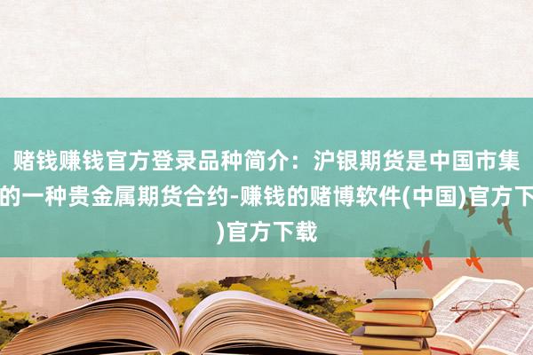 赌钱赚钱官方登录品种简介：沪银期货是中国市集上的一种贵金属期