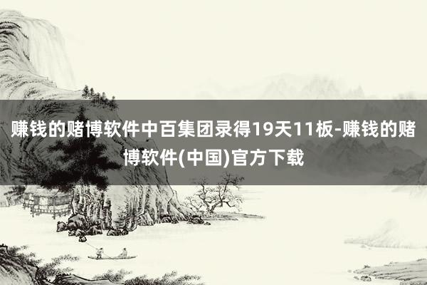 赚钱的赌博软件中百集团录得19天11板-赚钱的赌博软件(中国