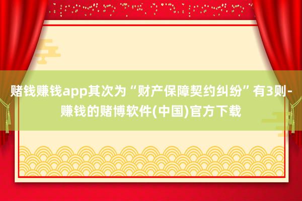 赌钱赚钱app其次为“财产保障契约纠纷”有3则-赚钱的赌博软