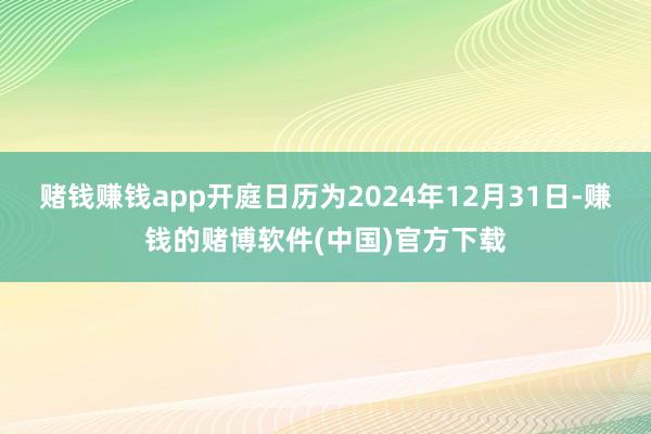赌钱赚钱app开庭日历为2024年12月31日-赚钱的赌博软