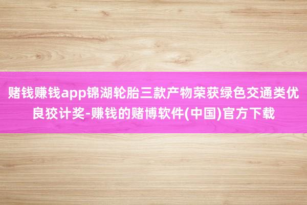 赌钱赚钱app锦湖轮胎三款产物荣获绿色交通类优良狡计奖-赚钱