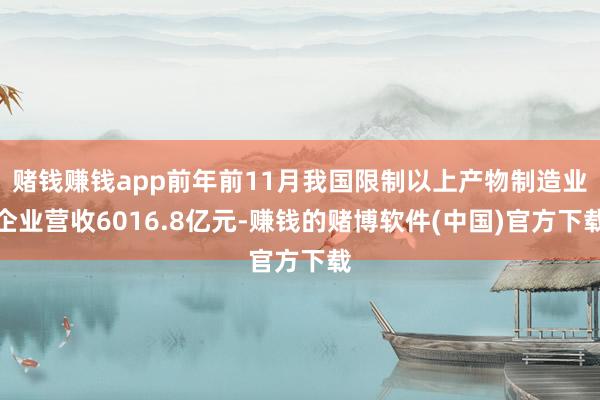赌钱赚钱app前年前11月我国限制以上产物制造业企业营收60