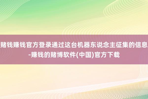 赌钱赚钱官方登录通过这台机器东说念主征集的信息-赚钱的赌博软